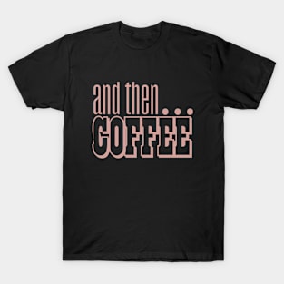 And Then Coffee T-Shirt